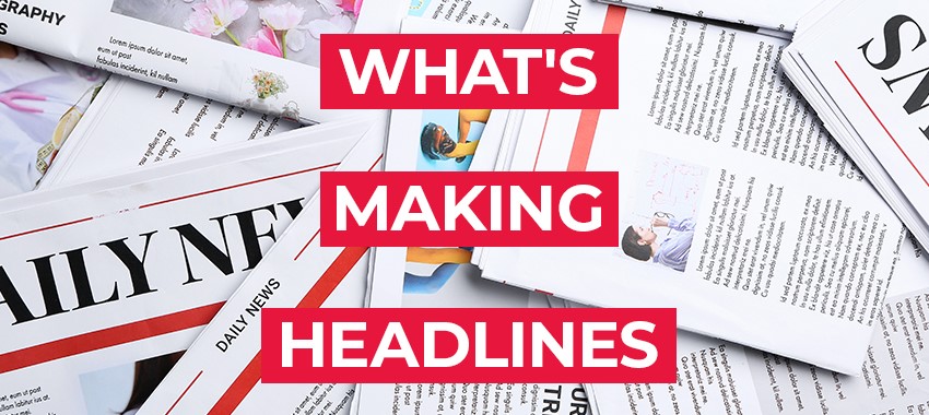 What’s Making Headlines – The week concluding 17 July